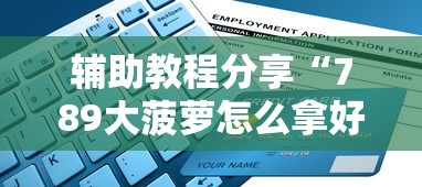 辅助教程分享“789大菠萝怎么拿好牌	”附详细步骤