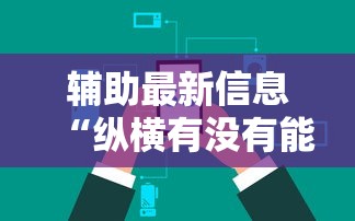辅助最新信息“纵横有没有能用挂呢”其实确实有挂