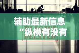 辅助最新信息“纵横有没有能用挂呢”其实确实有挂