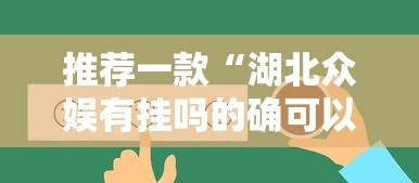 推荐一款“湖北众娱有挂吗的确可以”的确有挂