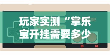 玩家实测“掌乐宝开挂需要多少钱”的确可以开挂