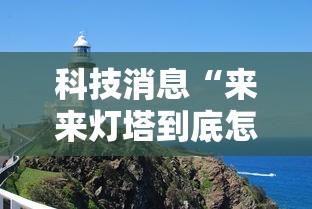 科技消息“来来灯塔到底怎么用辅助(确实有挂) 科技消息“来来灯塔到底怎么用辅助(确实有挂)