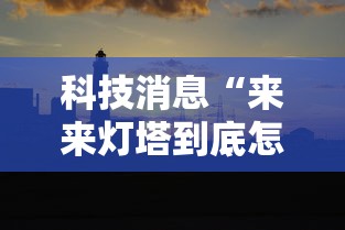 科技消息“来来灯塔到底怎么用辅助(确实有挂) 科技消息“来来灯塔到底怎么用辅助(确实有挂)
