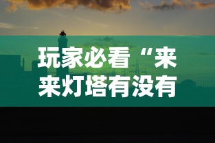 玩家必看“来来灯塔有没有挂的确可以	”下载教程