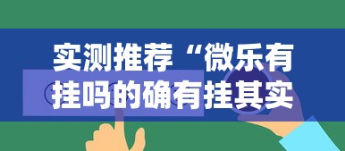 实测推荐“微乐有挂吗的确有挂其实可以装挂 实测推荐“微乐有挂吗的确有挂其实可以装挂