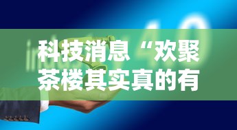 科技消息“欢聚茶楼其实真的有挂可以辅助 科技消息“欢聚茶楼其实真的有挂可以辅助