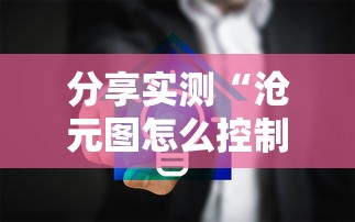 分享实测“沧元图怎么控制输赢”太坑了真的有挂