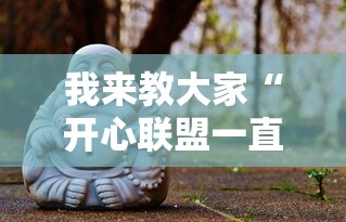 我来教大家“开心联盟一直输怎么办	”真的有挂