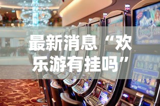 最新消息“欢乐游有挂吗”事实上真的有挂