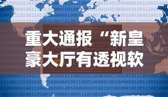 重大通报“新皇豪大厅有透视软件吗可以辅助 重大通报“新皇豪大厅有透视软件吗可以辅助