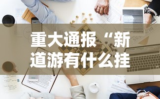 热点推荐“和我游其实真的有挂	”详细辅助