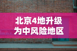 北京4地升级为中风险地区(北京高风险地区查询地图) 北京4地升级为中风险地区(北京高风险地区查询地图)