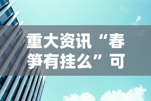 重大资讯“春笋有挂么”可以透视