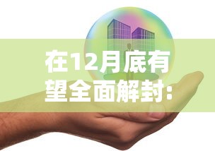 在12月底有望全面解封:12月结束了 在12月底有望全面解封:12月结束了