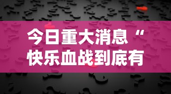 今日重大消息“快乐血战到底有挂吗真的有挂”详细开挂步骤