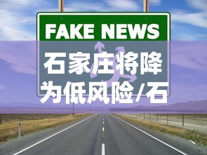 石家庄将降为低风险/石家庄疫情是封城了吗 石家庄将降为低风险/石家庄疫情是封城了吗