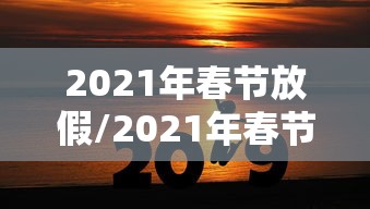2021年春节放假/2021年春节放假哪几天有加班费 2021年春节放假/2021年春节放假哪几天有加班费