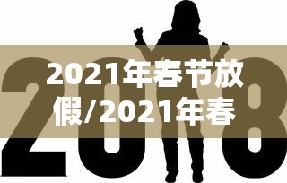 2021年春节放假/2021年春节放假哪几天有加班费 2021年春节放假/2021年春节放假哪几天有加班费