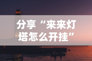 分享“来来灯塔怎么开挂”开挂作弊