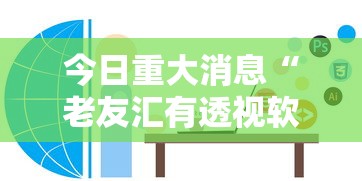 今日重大消息“老友汇有透视软件吗”确实可以开挂