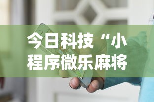 今日科技“小程序微乐麻将有挂吗果然有挂”(其实有挂)