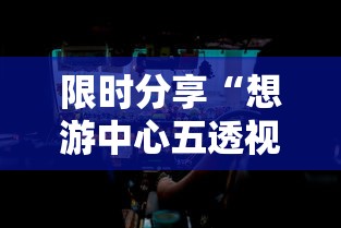 限时分享“想游中心五透视专用神器”用挂教程