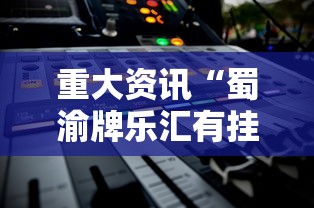 重大资讯“蜀渝牌乐汇有挂吗	”详细教程辅助工具