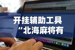 开挂辅助工具“北海麻将有开挂辅助吗	”真的可以开挂