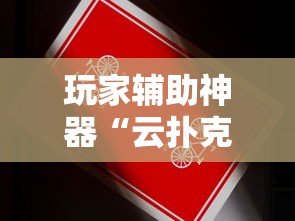 玩家辅助神器“云扑克有辅助挂吗	”原来是真的有