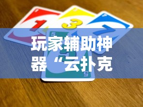 玩家辅助神器“云扑克有辅助挂吗”原来是真的有