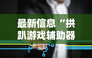 最新信息“拱趴游戏辅助器”其实确实有挂