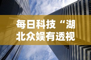 每日科技“湖北众娱有透视挂吗事实上确实有挂 每日科技“湖北众娱有透视挂吗事实上确实有挂