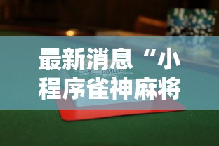 最新消息“小程序雀神麻将透视神器下载其实可以装挂 最新消息“小程序雀神麻将透视神器下载其实可以装挂