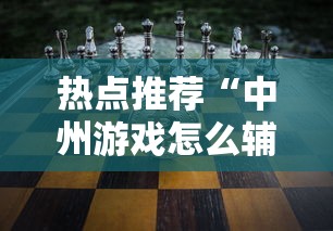 热点推荐“中州游戏怎么辅助 	”确实能开挂 