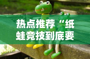 热点推荐“纸蛙竞技到底要怎么用挂”详细开挂玩法