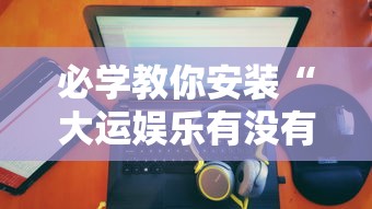 必学教你安装“大运娱乐有没有科技”开挂神器