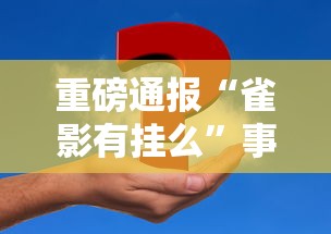 重磅通报“雀影有挂么	”事实上真的有挂
