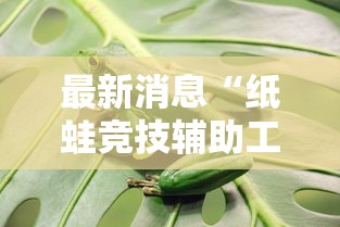 最新消息“纸蛙竞技辅助工具其实可以装挂