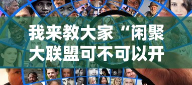 我来教大家“闲聚大联盟可不可以开辅助挂	”详细开挂玩法