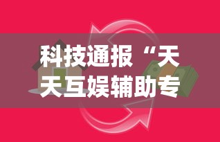 科技通报“天天互娱辅助专用神器”[原来真的有挂]