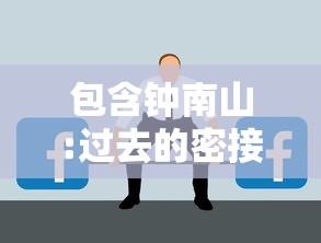 包含钟南山:过去的密接概念已不适用的词条 包含钟南山:过去的密接概念已不适用的词条
