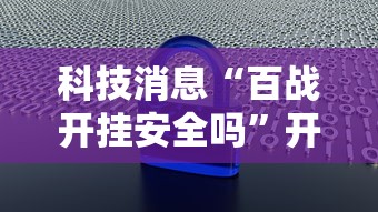 科技消息“百战开挂安全吗”开挂教学