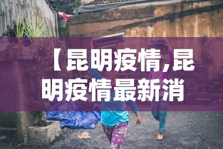 【昆明疫情,昆明疫情最新消息】 【昆明疫情,昆明疫情最新消息】