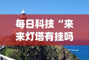 每日科技“来来灯塔有挂吗可以开挂吗	”(确实有挂)