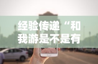 经验传递“和我游是不是有开挂”开挂神器