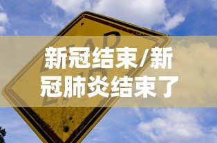 新冠结束/新冠肺炎结束了吗最近 新冠结束/新冠肺炎结束了吗最近