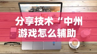 分享技术“中州游戏怎么辅助 ”开挂方法