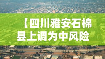 【四川雅安石棉县上调为中风险,四川雅安石棉的官网】