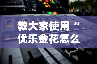 教大家使用“优乐金花怎么辅助 	”详细开挂教程