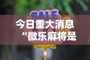 今日重大消息“微乐麻将是不是可以开挂	”2026用挂